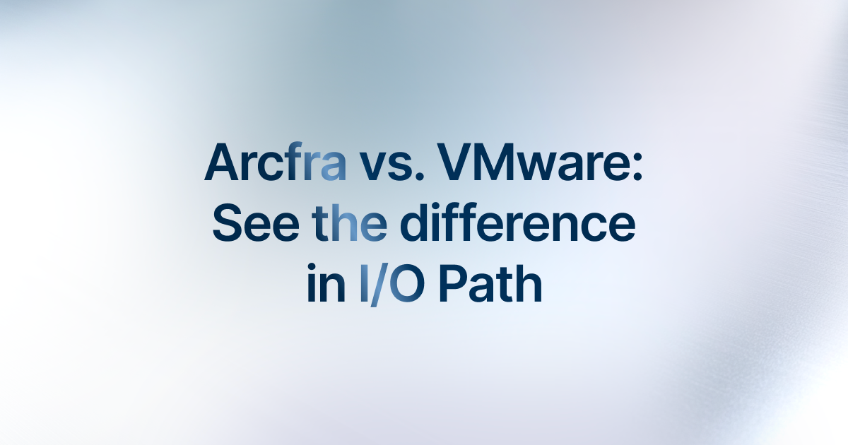 Arcfra vs. VMware: I/O Path Comparison and Performance Impact
